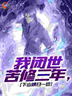 全章节小说闭世三年我无敌，山下众生皆弱鸡南庄胜最新阅读