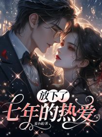 曲溪周易薄全章节阅读-放下了七年的热爱全文分享阅读