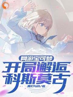 爆款小说网游宝可梦：开局邂逅科斯莫古主角千绫小桃全文在线完本阅读