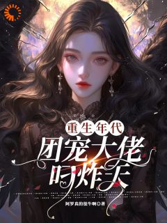 精品小说重生年代团宠大佬叼炸天全文目录畅读