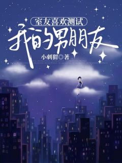 老书虫推荐室友喜欢测试我的男朋友 在线阅读-暗夜阅读网