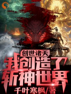创世诸天，我创造了斩神世界叶舟秦牧神小说_创世诸天，我创造了斩神世界完结版阅读