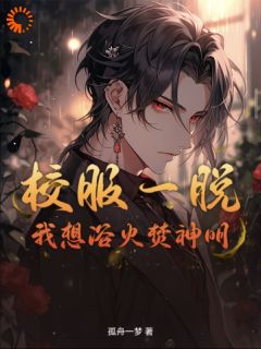 李芒葛大爷小说章节目录阅读-校服一脱，我想浴火焚神明在哪免费看