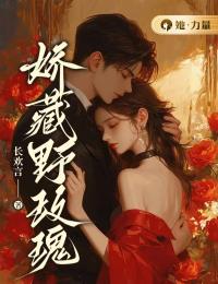 娇藏野玫瑰by长欢言小说完结版在线阅读