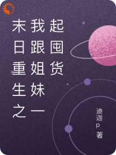 抖音完结末日重生之我跟姐妹一起囤货王晶王莹(全文在线阅读)
