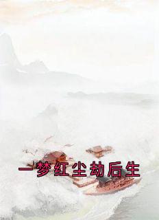 抖音一梦红尘劫后生txt小说阅读