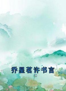 完整版乔星茗许书言乔星茗许书言小说免费在线阅读-暗夜阅读网