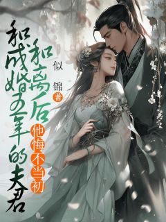 快手和成婚五年的夫君和离后，他悔不当初小说全本章节大结局