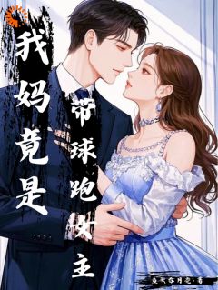 小说推荐我妈竟是带球跑女主完结版全章节阅读