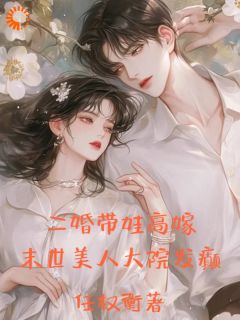 二婚带娃高嫁，末世美人大院发癫主角是阮玲玲秦正阳小说百度云全文完整版阅读