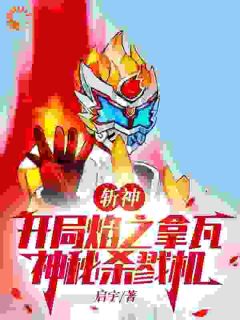 全章节小说斩神：开局焰之拿瓦，神秘杀戮机启宇最新阅读