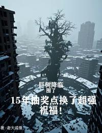 巨树降临，囤了15年抽奖点换了超强祝福！（全本）铭天莺白水完整章节列表免费阅读