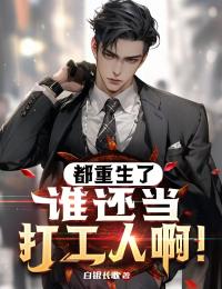 都重生了，谁还当打工人啊！章节全目录 李乘风苏婷张开阳全文免费阅读