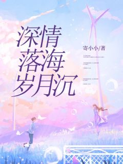深情落海岁月沉(寄小小)最佳创作小说全文在线阅读