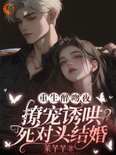 好书推荐重生醉吻夜！撩宠诱哄死对头结婚林青柚殷寒煜全文在线阅读