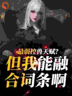 好看的最弱控兽天赋？但我能融合词条啊小说，主角叶文李诗影最新章节阅读