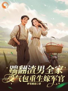 踹翻渣男全家！受气包重生嫁军官小说免费版阅读抖音热文