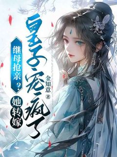继母抢亲？她转嫁皇子宠疯了[抖音]小说-南锦屏江蔓无删减阅读