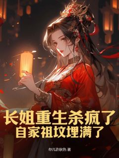 长姐重生杀疯了，自家祖坟埋满了免费章节长姐重生杀疯了，自家祖坟埋满了点我搜索全章节小说