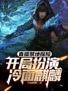 （好书推荐）直播禁地探险，开局扮演冷面麒麟小说最新章节小说全文阅读