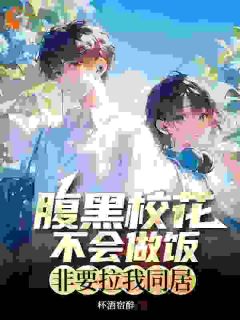爆款小说由作者杯酒宿醉所创作的腹黑校花不会做饭，非要拉我同居在线阅读-暗夜阅读网