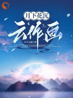 云画云沉夜月下花沉云作画全章节免费阅读-暗夜阅读网
