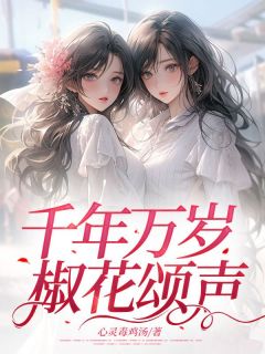 江念念贺樱小说哪里可以看 小说千年万岁，椒花颂声全文免费阅读
