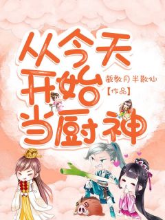 从今天开始当厨神小说全章节目录阅读BY截教月半散仙完结版阅读