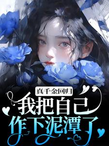 [抖音]小说顾舒窈顾军生真千金回归，我把自己作下泥潭了