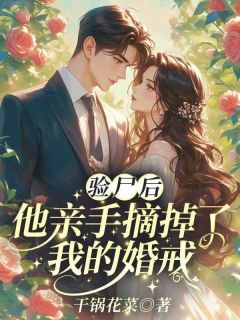 （全集-免费）验尸后，他亲手摘掉了我的婚戒完本小说_顾南城江黎全文免费阅读