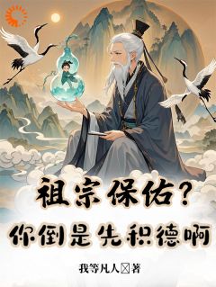 祖宗保佑？你倒是先积德啊全本小说（祖宗保佑？你倒是先积德啊）全文阅读