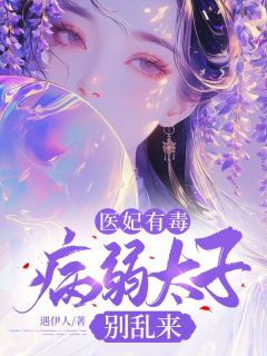 （好书推荐）医妃有毒，病弱太子别乱来小说最新章节小说全文阅读