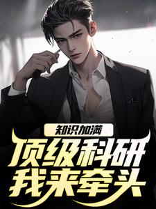 陈宇丽娜主角的小说完结版知识加满，顶级科研我来牵头全集