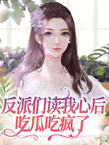 楼之微秦逸霆小说大结局在哪看-反派们读我心后，吃瓜吃疯了完整版免费阅读