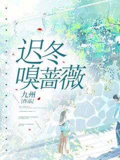 迟冬嗅蔷薇知乎小说最新章节阅读
