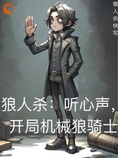 抖音小说狼人杀:听心声,开局机械狼骑士,主角陈毅张颌最后结局小说全文免费-暗夜阅读网