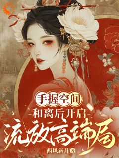 热门推荐手握空间，和离后开启流放高端局by西风斜月小说正版在线-暗夜阅读网