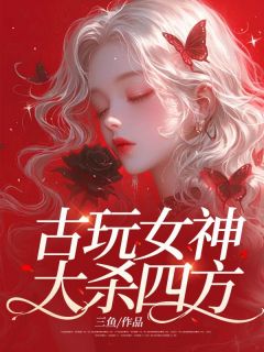赵欢二姑小说古玩女神大杀四方全文阅读
