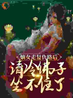 嫡女狠又疯，撩翻佛子，入主中宫！(谢瑶华容铮)最新章节