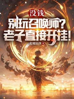 全章节小说没钱别玩召唤师？老子直接开挂！北境狂沙最新阅读