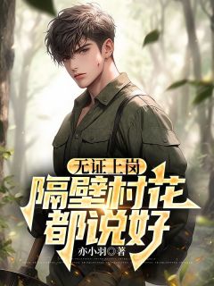 抖音热推小说无证上岗，隔壁村花都说好全文在线阅读