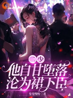 全本资源在线阅读二少，他自甘堕落，沦为裙下臣！徐菓乔玺南