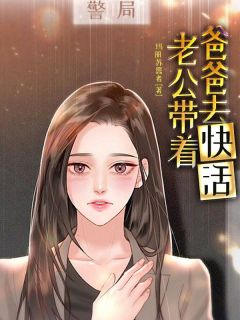 老书虫力荐老公带着爸爸去快活免费无弹窗阅读