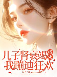 强烈推荐儿子肾衰竭将死，我蹦迪狂欢温念周云泽在线阅读