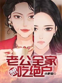 老公全家想吃绝户知乎小说最新章节阅读