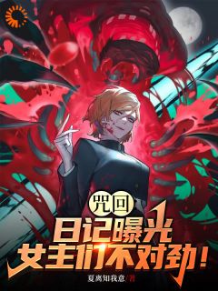 咒回：日记曝光，女主们不对劲！(全章节)-冥冥真希在线阅读