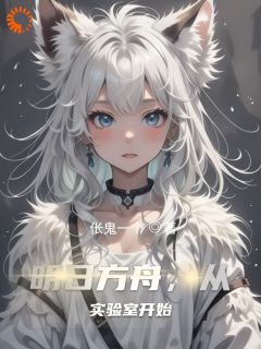 抖音爆款明日方舟，从实验室开始完整小说（全文阅读）