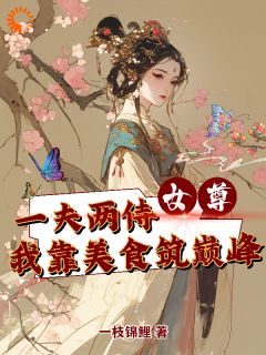 精选好书女尊一夫两侍我靠美食筑巅峰无删减版全文在线