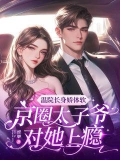 主角温荞陆泊衍小说完整版-温院长身娇体软，京圈太子爷对她上瘾免费阅读全文