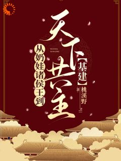 抖音从奶娃诸侯王到天下共主【基建】小说章节阅读